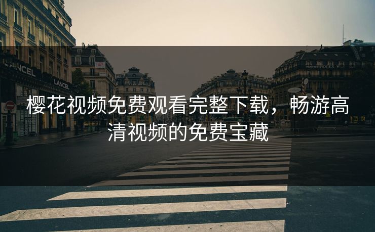 樱花视频免费观看完整下载,畅游高清视频的免费宝藏 樱花视频免费观看完整下载,畅游高清视频的免费宝藏