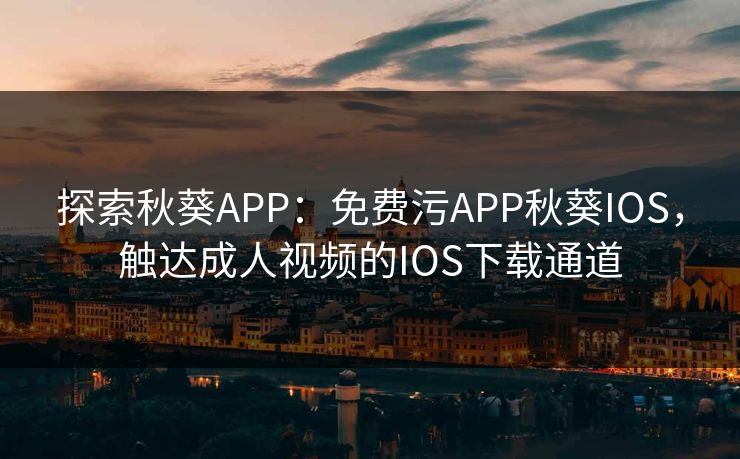 探索秋葵APP：免费污APP秋葵IOS，触达成人视频的IOS下载通道