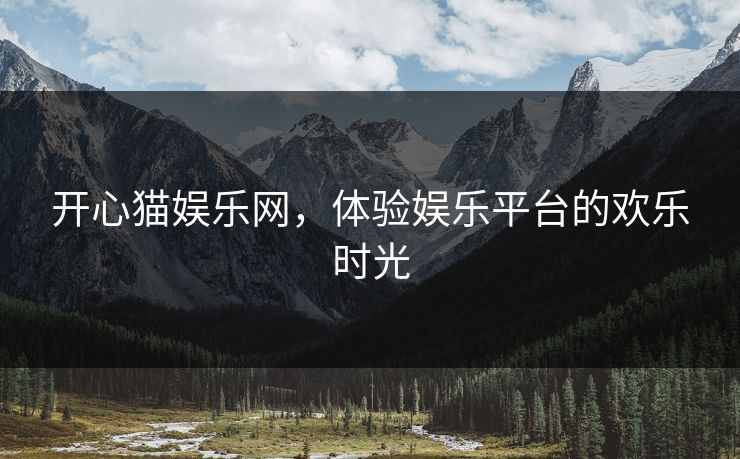 开心猫娱乐网，体验娱乐平台的欢乐时光