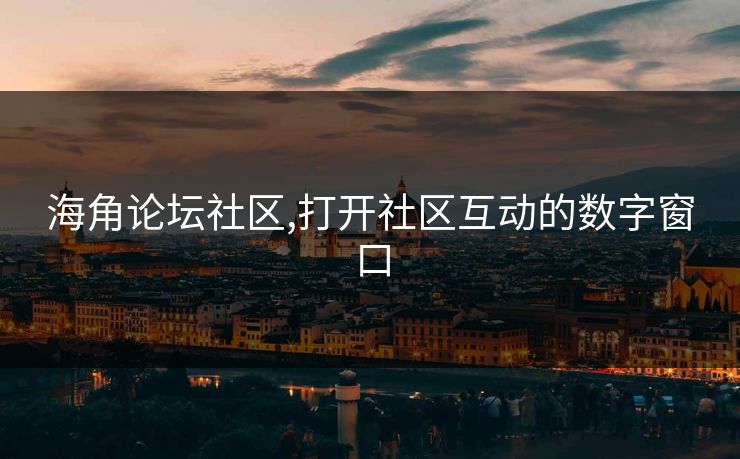 海角论坛社区,打开社区互动的数字窗口 海角论坛社区,打开社区互动的数字窗口