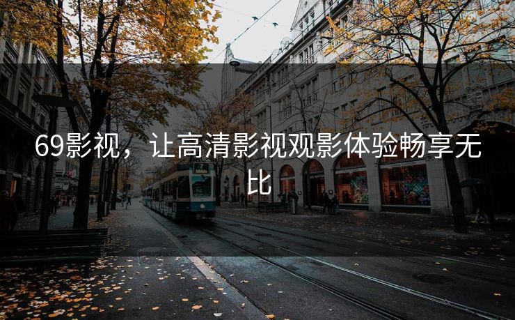 69影视，让高清影视观影体验畅享无比