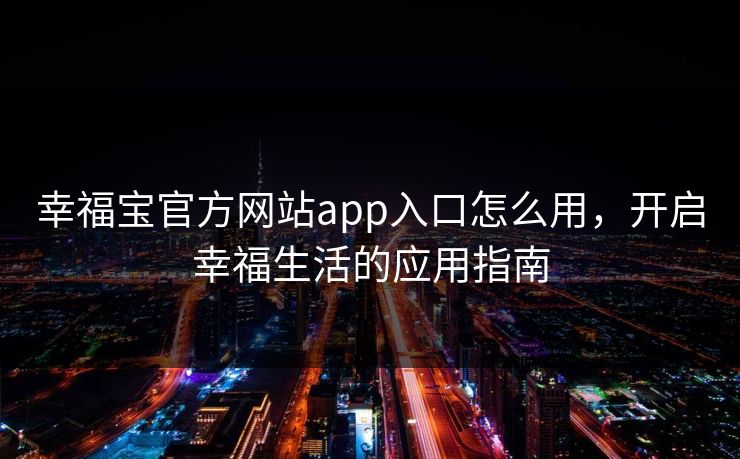 幸福宝官方网站app入口怎么用,开启幸福生活的应用指南 幸福宝官方网站app入口怎么用,开启幸福生活的应用指南