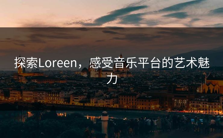 探索Loreen,感受音乐平台的艺术魅力 探索Loreen,感受音乐平台的艺术魅力