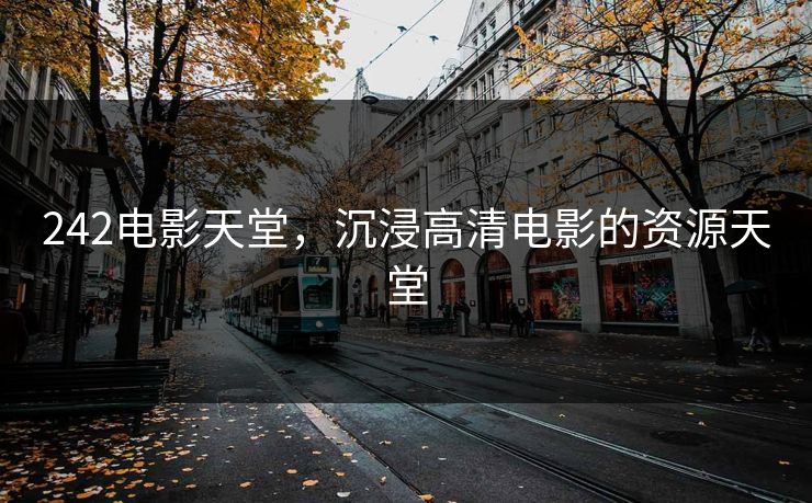 242电影天堂，沉浸高清电影的资源天堂