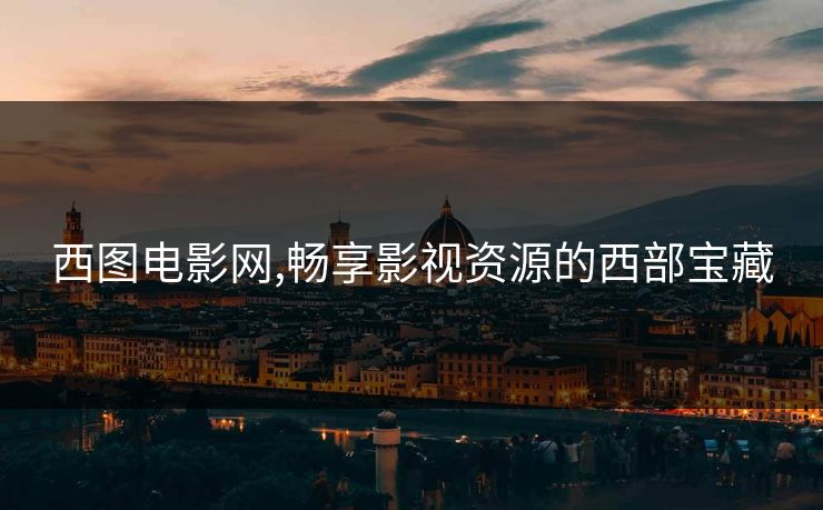 西图电影网,畅享影视资源的西部宝藏 西图电影网,畅享影视资源的西部宝藏