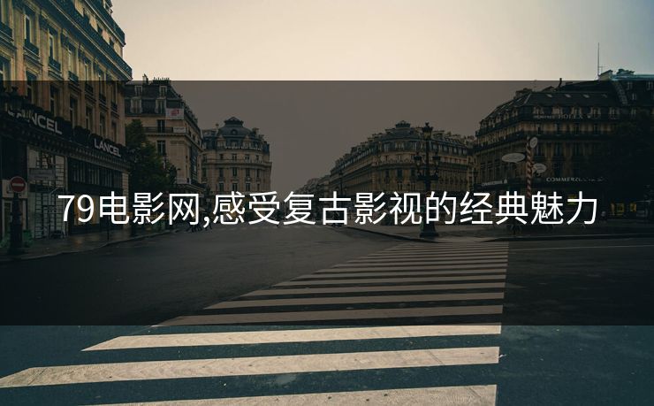 79电影网,感受复古影视的经典魅力