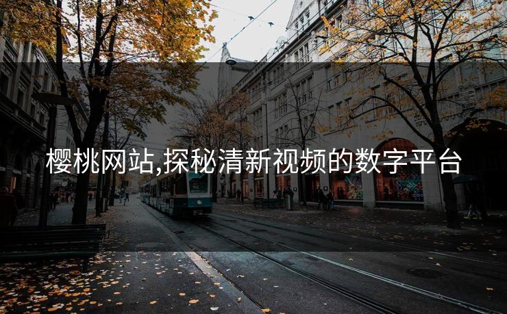 樱桃网站,探秘清新视频的数字平台 樱桃网站,探秘清新视频的数字平台