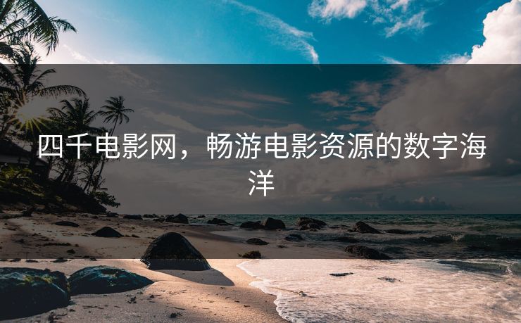 四千电影网,畅游电影资源的数字海洋 四千电影网,畅游电影资源的数字海洋