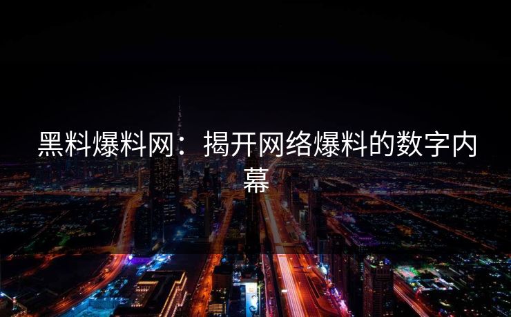 黑料爆料网：揭开网络爆料的数字内幕