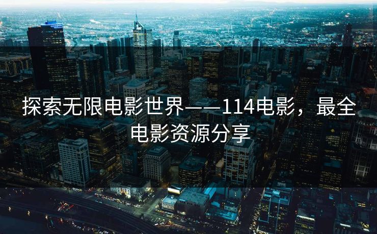 探索无限电影世界——114电影,最全电影资源分享 探索无限电影世界——114电影,最全电影资源分享