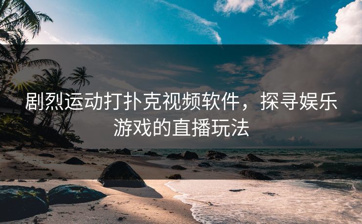 剧烈运动打扑克视频软件,探寻娱乐游戏的直播玩法 剧烈运动打扑克视频软件,探寻娱乐游戏的直播玩法