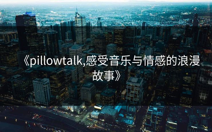 《pillowtalk,感受音乐与情感的浪漫故事》 《pillowtalk,感受音乐与情感的浪漫故事》