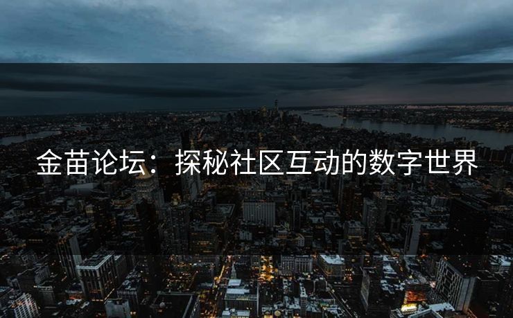 金苗论坛:探秘社区互动的数字世界 金苗论坛:探秘社区互动的数字世界