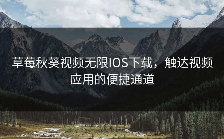 草莓秋葵视频无限IOS下载,触达视频应用的便捷通道 草莓秋葵视频无限IOS下载,触达视频应用的便捷通道