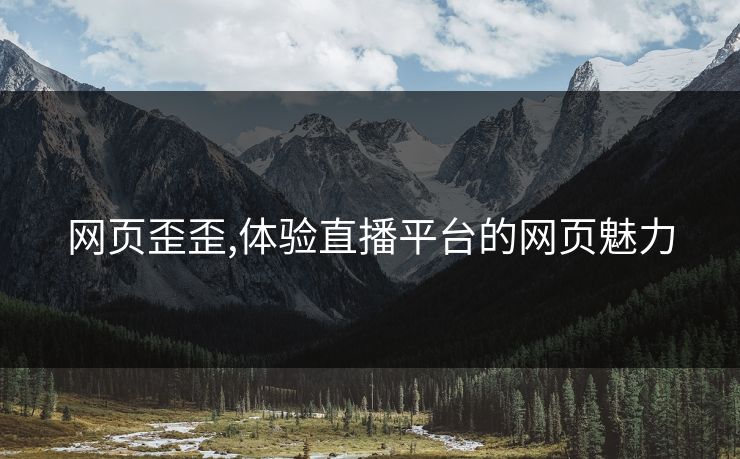 网页歪歪,体验直播平台的网页魅力 网页歪歪,体验直播平台的网页魅力