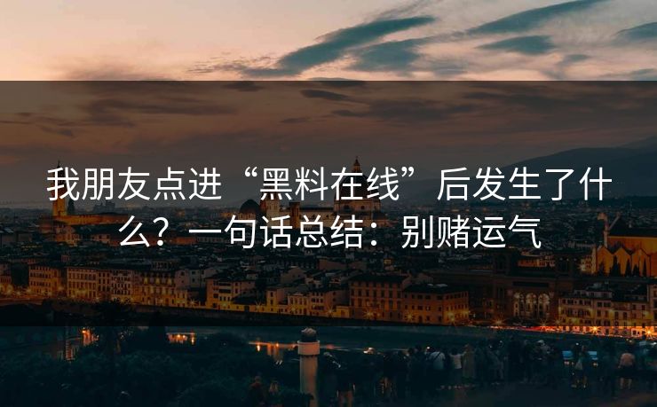 我朋友点进“黑料在线”后发生了什么？一句话总结：别赌运气
