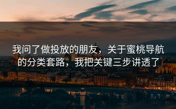我问了做投放的朋友,关于蜜桃导航的分类套路,我把关键三步讲透了 我问了做投放的朋友,关于蜜桃导航的分类套路,我把关键三步讲透了
